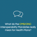 What do the CMS/ONC Interoperability Mandates really mean for Health Plans?